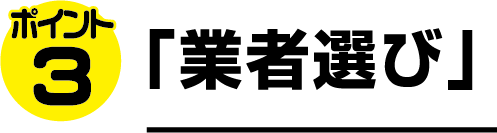ポイント3 「業者選び」